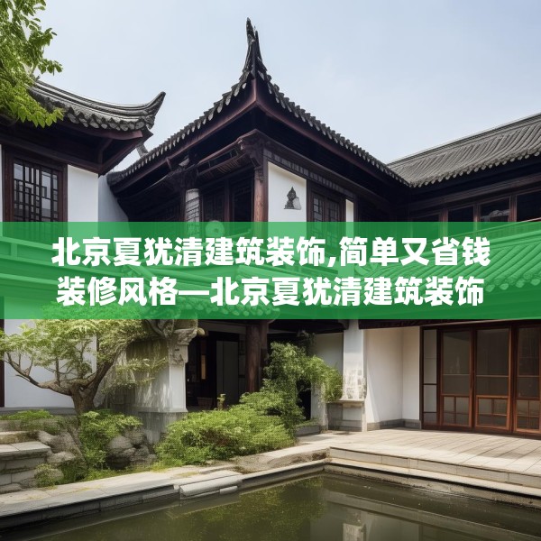 北京夏犹清建筑装饰,简单又省钱装修风格—北京夏犹清建筑装饰445.a321b322c325fgy.332poiy