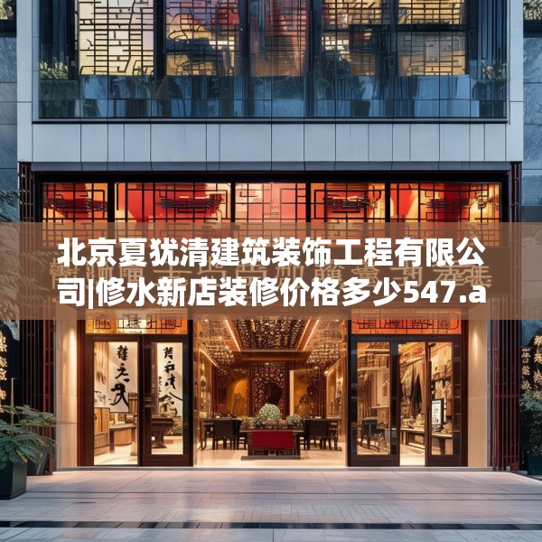北京夏犹清建筑装饰工程有限公司|修水新店装修价格多少547.a423b424c427fgy.434fdsfds