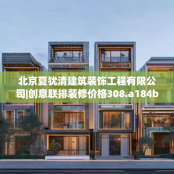北京夏犹清建筑装饰工程有限公司|创意联排装修价格308.a184b185c188fgy.19576674