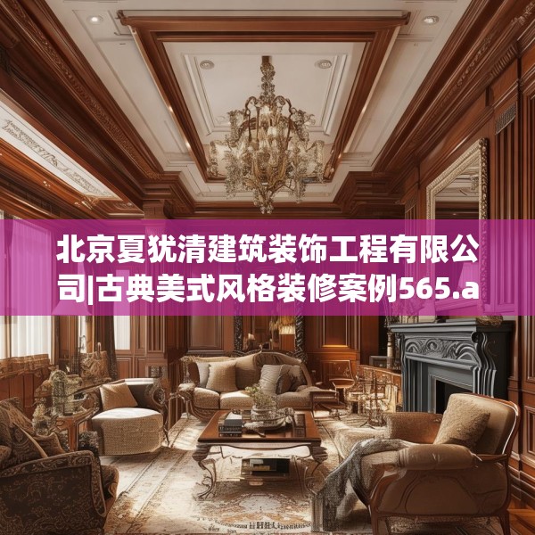 北京夏犹清建筑装饰工程有限公司|古典美式风格装修案例565.a441b442c445fgy.452fdsfds