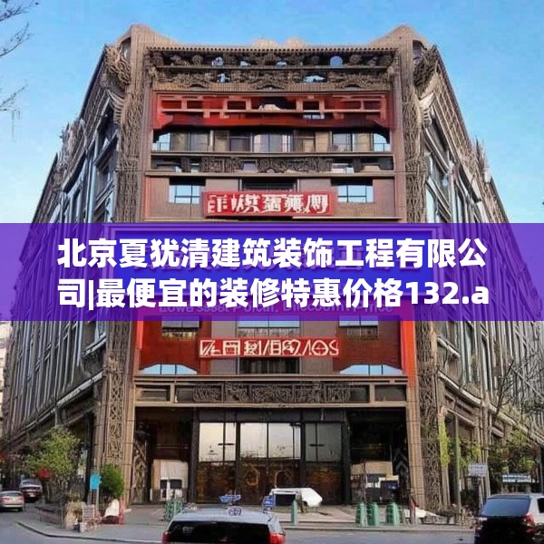 北京夏犹清建筑装饰工程有限公司|最便宜的装修特惠价格132.a8b9c12fgy.19dsfds