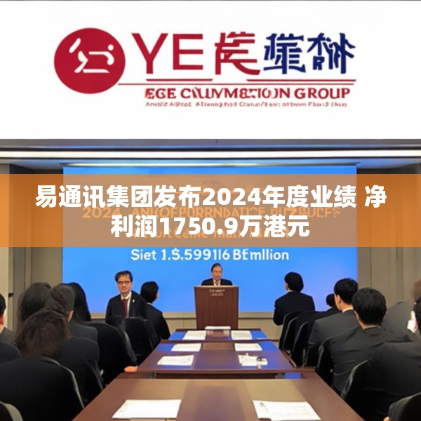 易通讯集团发布2024年度业绩 净利润1750.9万港元