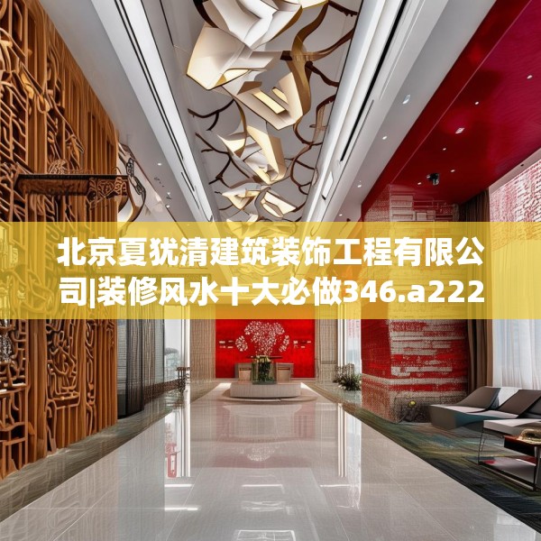 北京夏犹清建筑装饰工程有限公司|装修风水十大必做346.a222b223c226fgy.233htyj