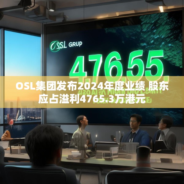 OSL集团发布2024年度业绩 股东应占溢利4765.3万港元