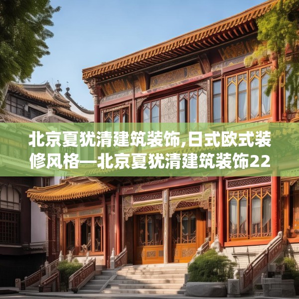 北京夏犹清建筑装饰,日式欧式装修风格—北京夏犹清建筑装饰228.a104b105c108fgy.115lkjl