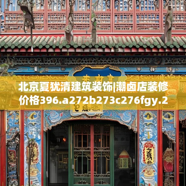 北京夏犹清建筑装饰|潮卤店装修价格396.a272b273c276fgy.283nbn