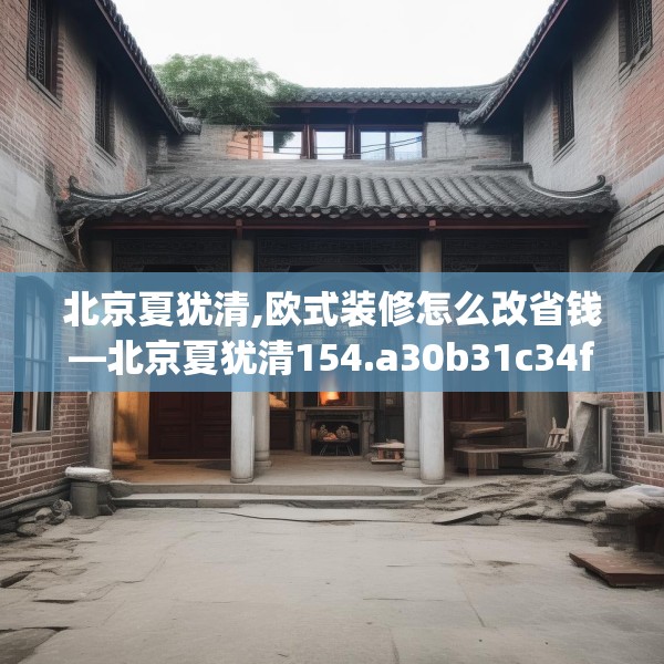 北京夏犹清,欧式装修怎么改省钱—北京夏犹清154.a30b31c34fgy.41sdA