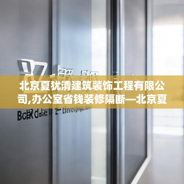 北京夏犹清建筑装饰工程有限公司,办公室省钱装修隔断—北京夏犹清建筑装饰工程有限公司176.a52b53c56fgy.63xczxv