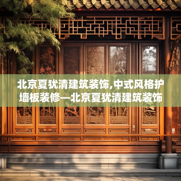 北京夏犹清建筑装饰,中式风格护墙板装修—北京夏犹清建筑装饰137.a13b14c17fgy.24cvcx