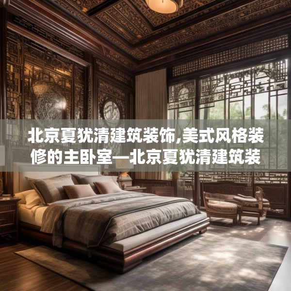 北京夏犹清建筑装饰,美式风格装修的主卧室—北京夏犹清建筑装饰534.a410b411c414fgy.421lkjl
