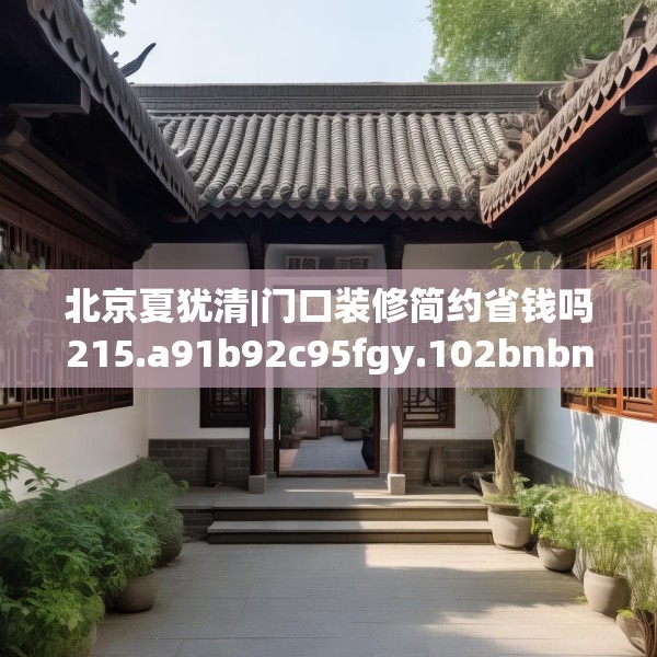北京夏犹清|门口装修简约省钱吗215.a91b92c95fgy.102bnbn
