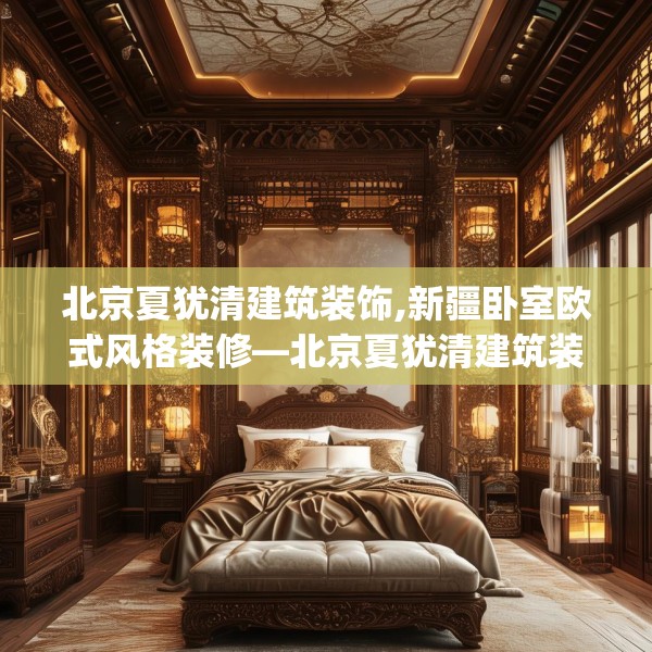 北京夏犹清建筑装饰,新疆卧室欧式风格装修—北京夏犹清建筑装饰190.a66b67c70fgy.77sdA