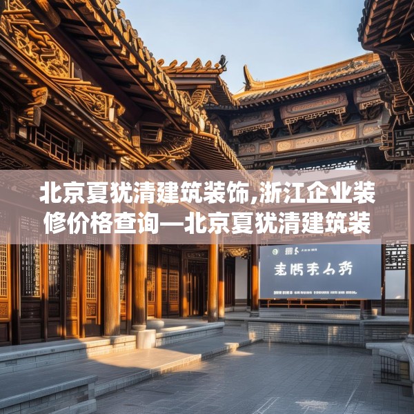 北京夏犹清建筑装饰,浙江企业装修价格查询—北京夏犹清建筑装饰287.a163b164c167fgy.174bnbn