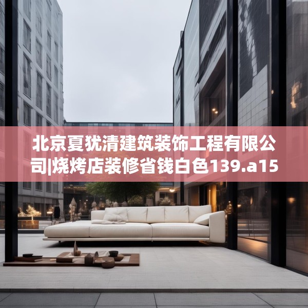 北京夏犹清建筑装饰工程有限公司|烧烤店装修省钱白色139.a15b16c19fgy.26poiy