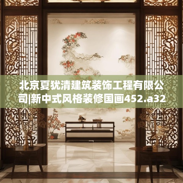 北京夏犹清建筑装饰工程有限公司|新中式风格装修国画452.a328b329c332fgy.33976666