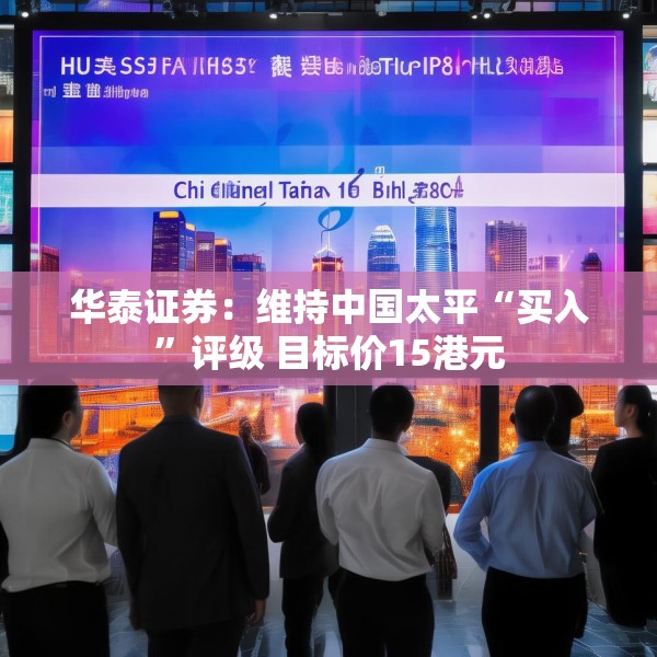 华泰证券：维持中国太平“买入”评级 目标价15港元