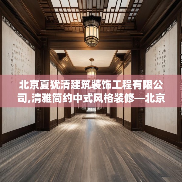 北京夏犹清建筑装饰工程有限公司,清雅简约中式风格装修—北京夏犹清建筑装饰工程有限公司222.a98b99c102fgy.109dsfds