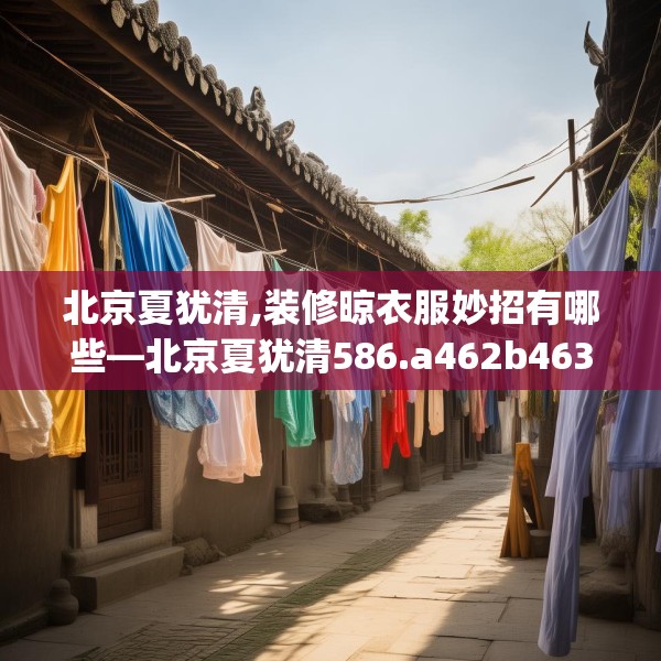 北京夏犹清,装修晾衣服妙招有哪些—北京夏犹清586.a462b463c466fgy.473sdA