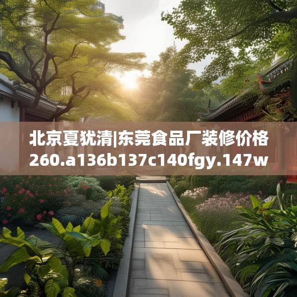 北京夏犹清|东莞食品厂装修价格260.a136b137c140fgy.147wew