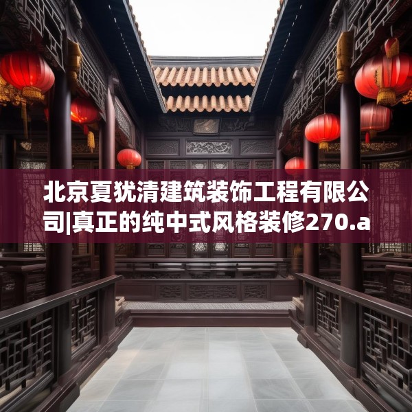 北京夏犹清建筑装饰工程有限公司|真正的纯中式风格装修270.a146b147c150fgy.157nbn