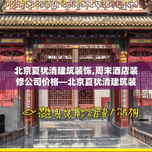 北京夏犹清建筑装饰,周末酒店装修公司价格—北京夏犹清建筑装饰193.a69b70c73fgy.80poiy