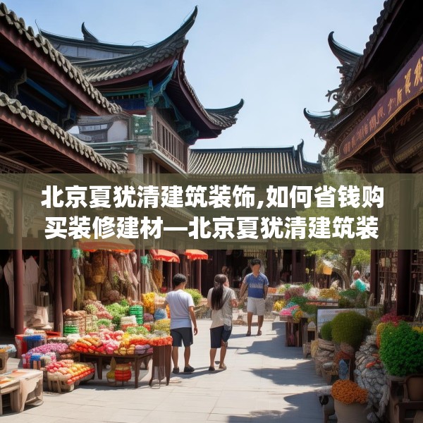 北京夏犹清建筑装饰,如何省钱购买装修建材—北京夏犹清建筑装饰373.a249b250c253fgy.260poiy