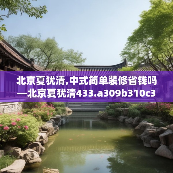 北京夏犹清,中式简单装修省钱吗—北京夏犹清433.a309b310c313fgy.320jhhj