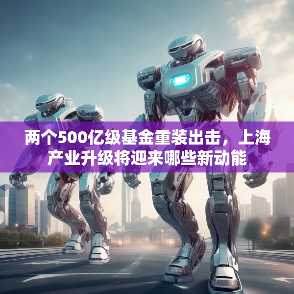 两个500亿级基金重装出击，上海产业升级将迎来哪些新动能