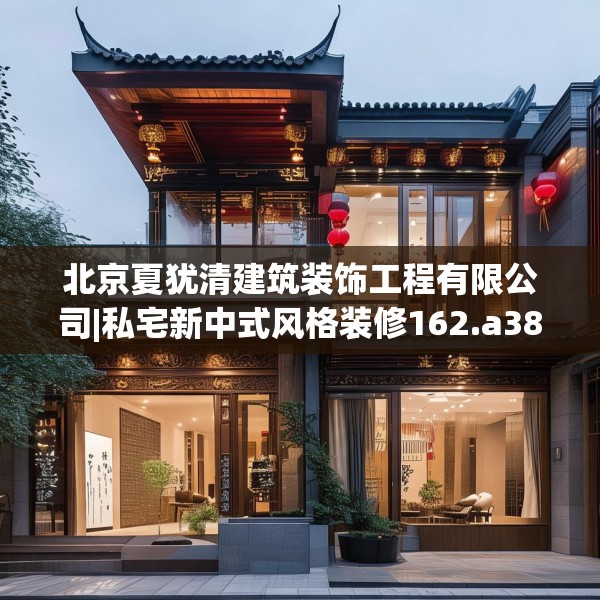 北京夏犹清建筑装饰工程有限公司|私宅新中式风格装修162.a38b39c42fgy.49nbn