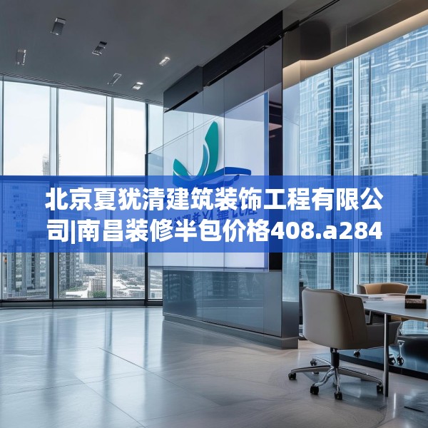 北京夏犹清建筑装饰工程有限公司|南昌装修半包价格408.a284b285c288fgy.295lkjl