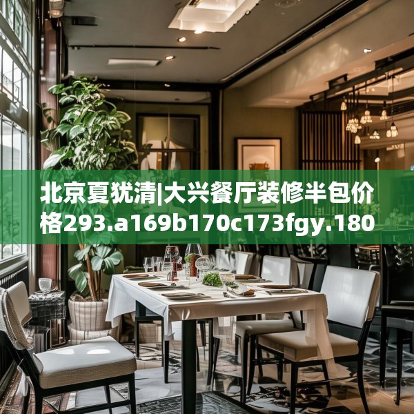 北京夏犹清|大兴餐厅装修半包价格293.a169b170c173fgy.180fds