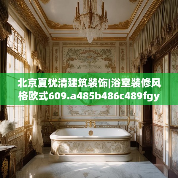 北京夏犹清建筑装饰|浴室装修风格欧式609.a485b486c489fgy.496fhsg