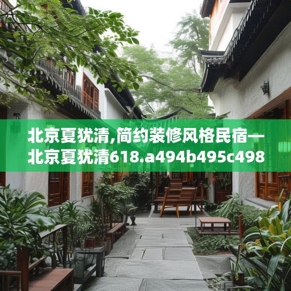北京夏犹清,简约装修风格民宿—北京夏犹清618.a494b495c498fgy.505dsfds