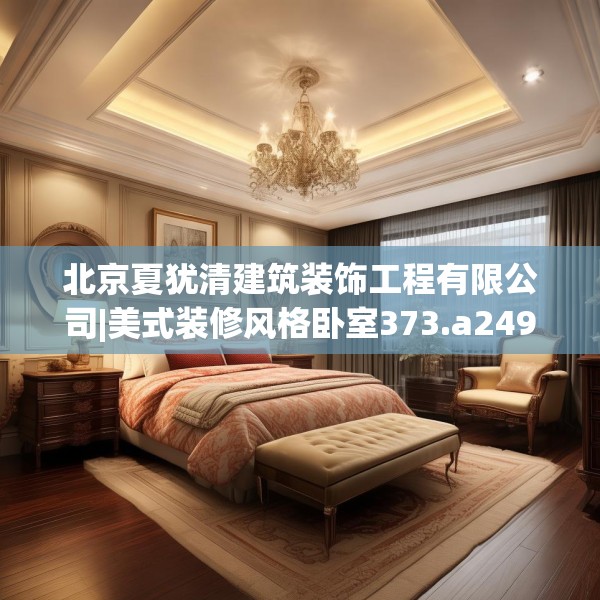 北京夏犹清建筑装饰工程有限公司|美式装修风格卧室373.a249b250c253fgy.260poiy
