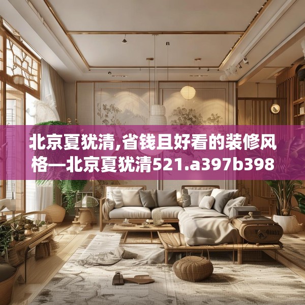 北京夏犹清,省钱且好看的装修风格—北京夏犹清521.a397b398c401fgy.408bnbn