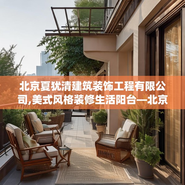 北京夏犹清建筑装饰工程有限公司,美式风格装修生活阳台—北京夏犹清建筑装饰工程有限公司509.a385b386c389fgy.396fds