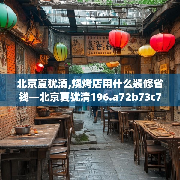 北京夏犹清,烧烤店用什么装修省钱—北京夏犹清196.a72b73c76fgy.83dewqe