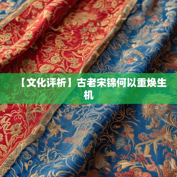 【文化评析】古老宋锦何以重焕生机