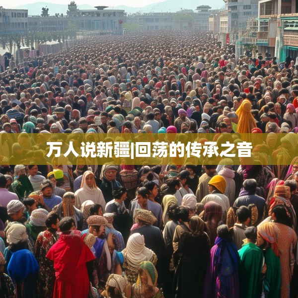 万人说新疆|回荡的传承之音