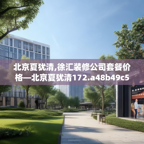 北京夏犹清,徐汇装修公司套餐价格—北京夏犹清172.a48b49c52fgy.59sdA