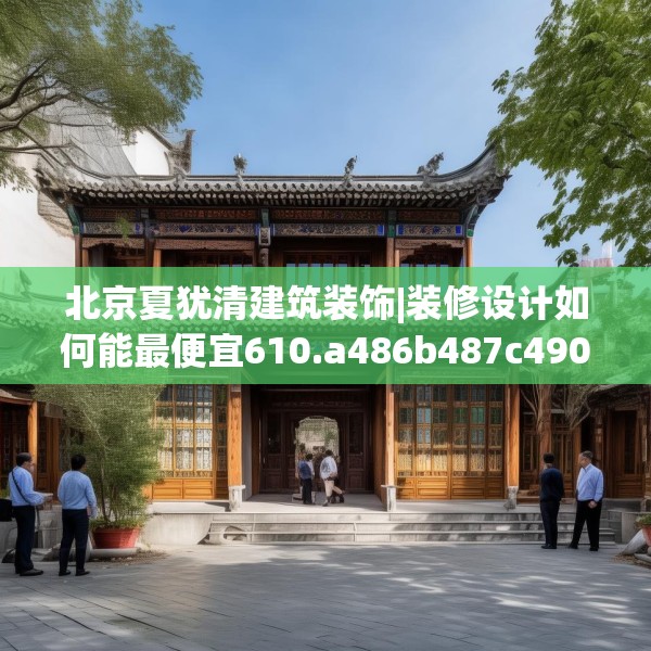 北京夏犹清建筑装饰|装修设计如何能最便宜610.a486b487c490fgy.497dewqe
