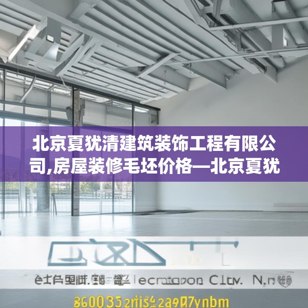 北京夏犹清建筑装饰工程有限公司,房屋装修毛坯价格—北京夏犹清建筑装饰工程有限公司360.a236b237c240fgy.247nbn
