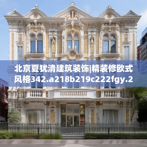 北京夏犹清建筑装饰|精装修欧式风格342.a218b219c222fgy.229nbn