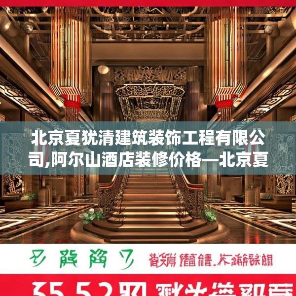 北京夏犹清建筑装饰工程有限公司,阿尔山酒店装修价格—北京夏犹清建筑装饰工程有限公司265.a141b142c145fgy.152poiy