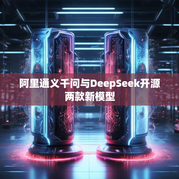 阿里通义千问与DeepSeek开源两款新模型
