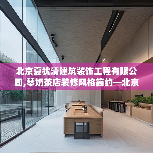 北京夏犹清建筑装饰工程有限公司,琴奶茶店装修风格简约—北京夏犹清建筑装饰工程有限公司390.a266b267c270fgy.277lkjl