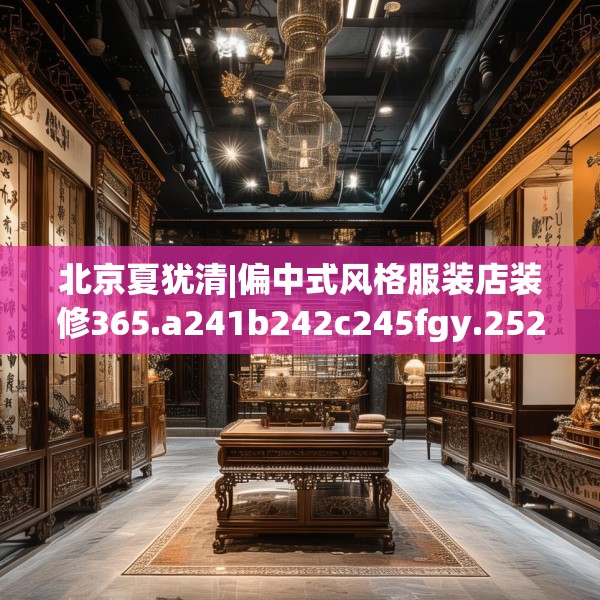 北京夏犹清|偏中式风格服装店装修365.a241b242c245fgy.252fds