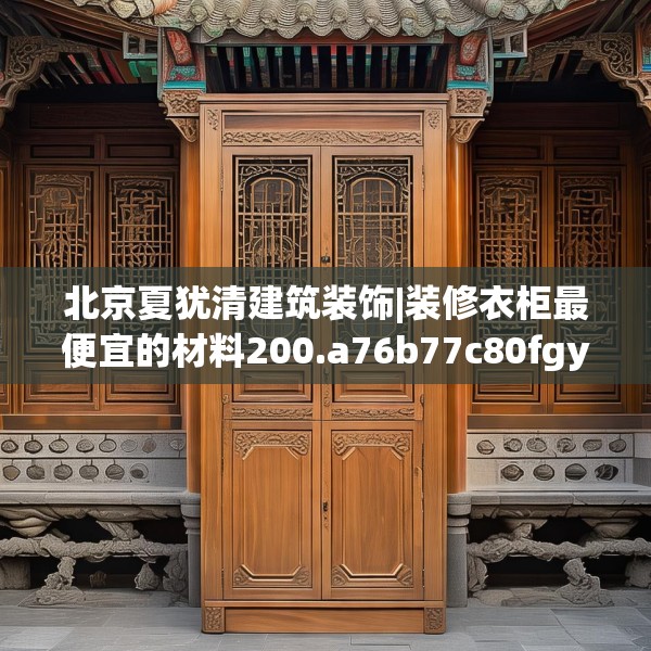 北京夏犹清建筑装饰|装修衣柜最便宜的材料200.a76b77c80fgy.8776680