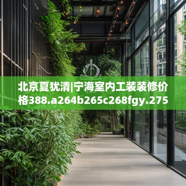 北京夏犹清|宁海室内工装装修价格388.a264b265c268fgy.275sdA