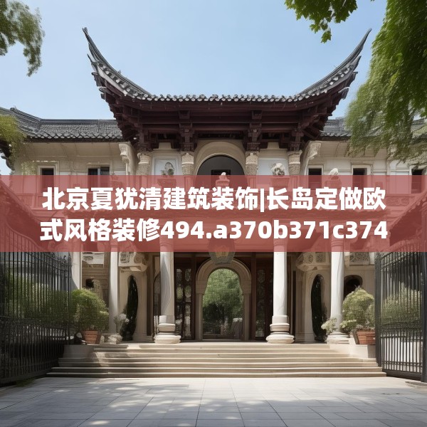 北京夏犹清建筑装饰|长岛定做欧式风格装修494.a370b371c374fgy.381wew